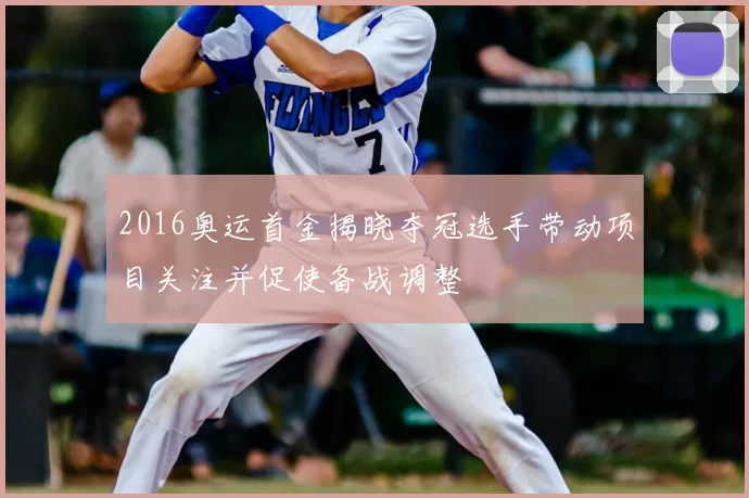 2016奥运首金揭晓夺冠选手带动项目关注并促使备战调整