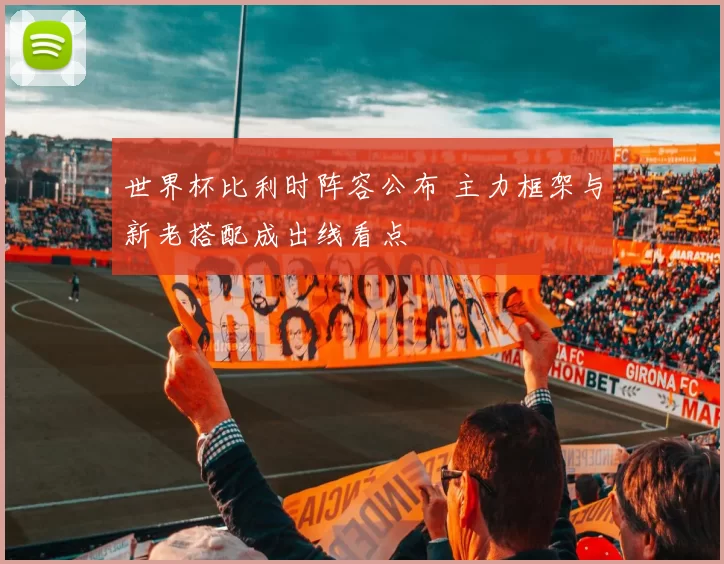 世界杯比利时阵容公布 主力框架与新老搭配成出线看点