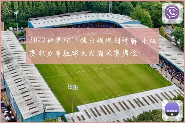 2022世界杯16强出线规则详解 小组赛积分净胜球决定淘汰赛席位