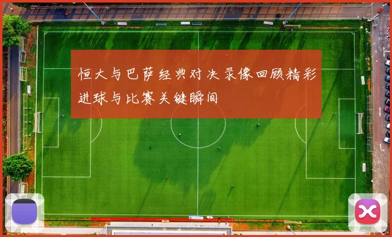 恒大与巴萨经典对决录像回顾精彩进球与比赛关键瞬间