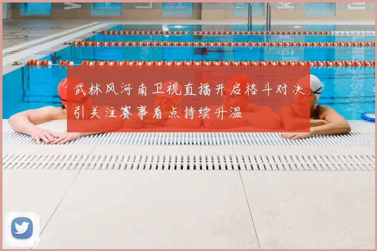武林风河南卫视直播开启格斗对决引关注赛事看点持续升温