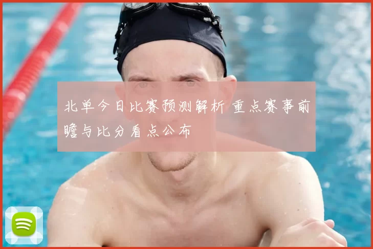 北单今日比赛预测解析 重点赛事前瞻与比分看点公布