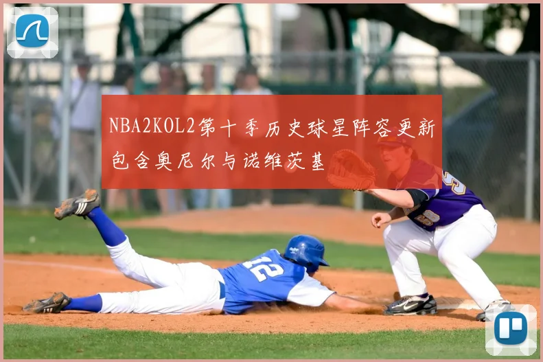 NBA2KOL2第十季历史球星阵容更新包含奥尼尔与诺维茨基