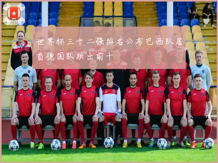 世界杯三十二强排名公布巴西队居首德国队跌出前十