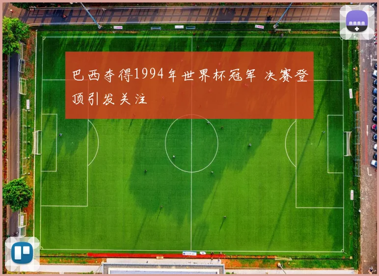 巴西夺得1994年世界杯冠军 决赛登顶引发关注