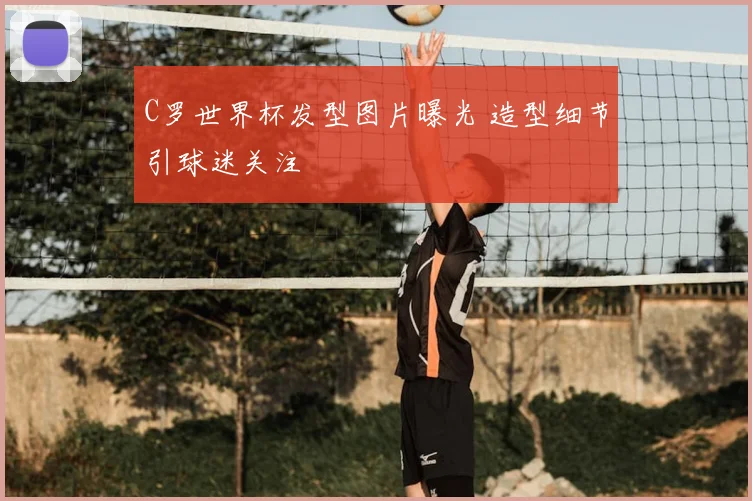 C罗世界杯发型图片曝光 造型细节引球迷关注