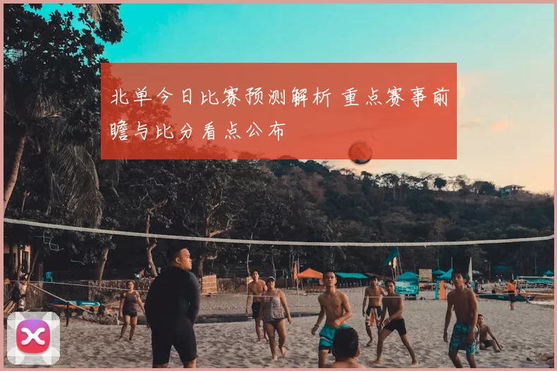 北单今日比赛预测解析 重点赛事前瞻与比分看点公布