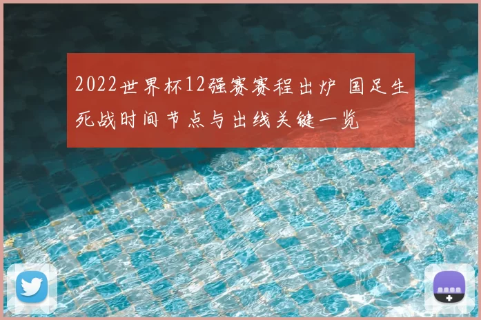 2022世界杯12强赛赛程出炉 国足生死战时间节点与出线关键一览