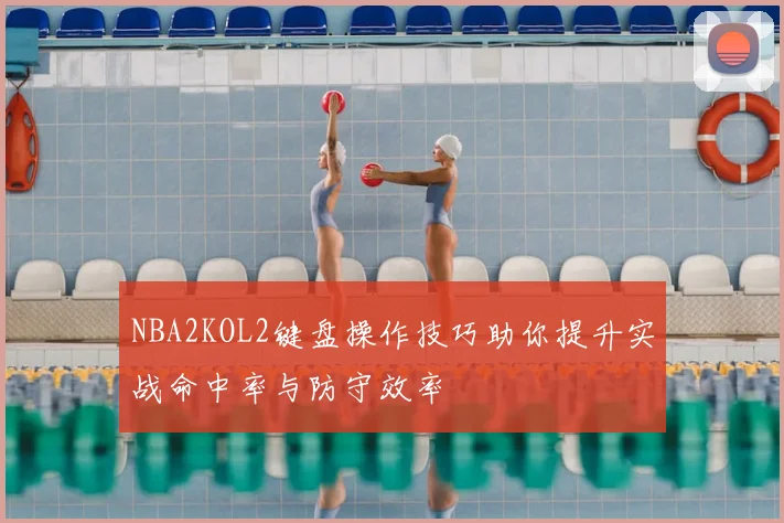 NBA2KOL2键盘操作技巧助你提升实战命中率与防守效率