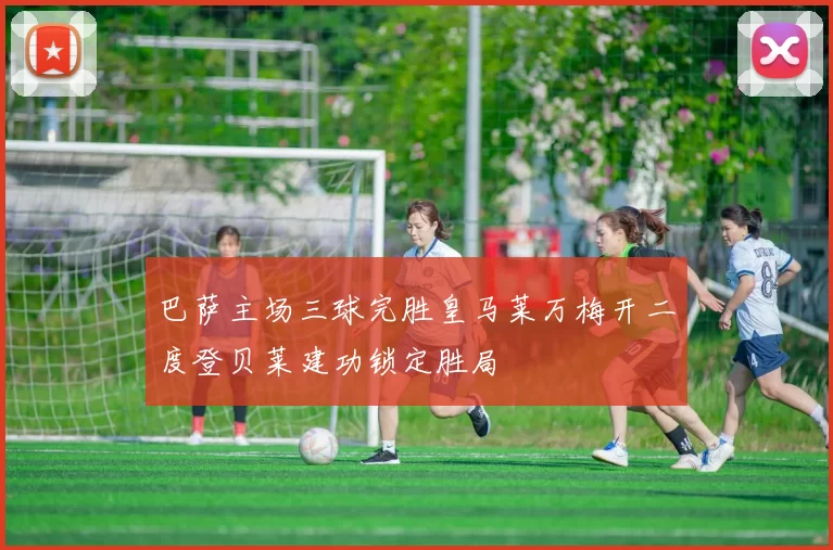 巴萨主场三球完胜皇马莱万梅开二度登贝莱建功锁定胜局