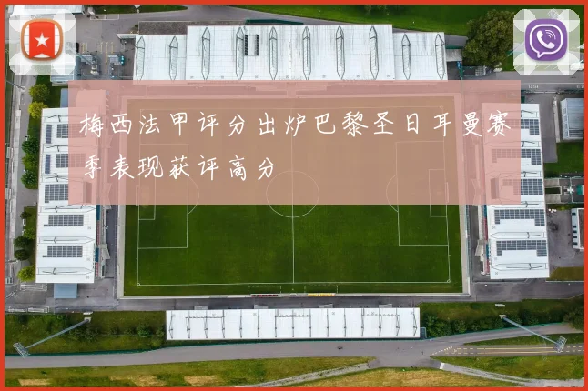 梅西法甲评分出炉巴黎圣日耳曼赛季表现获评高分