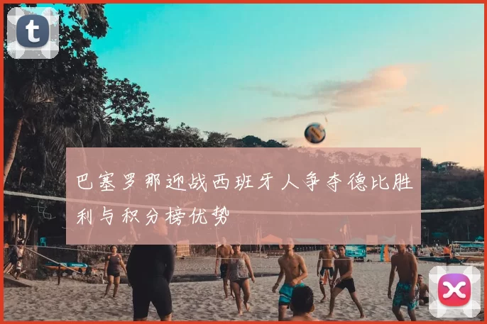 巴塞罗那迎战西班牙人争夺德比胜利与积分榜优势