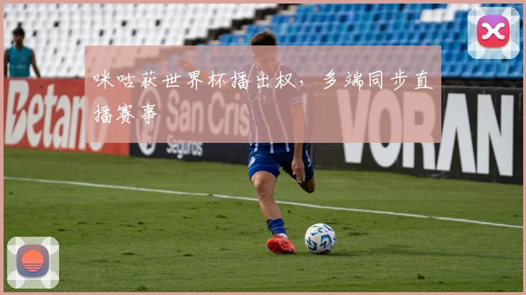 咪咕获世界杯播出权,多端同步直播赛事