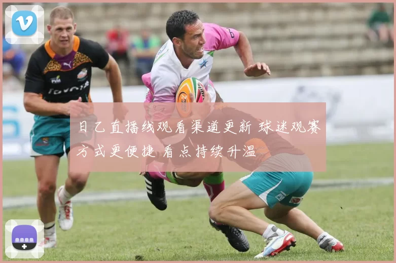 日乙直播线观看渠道更新 球迷观赛方式更便捷 看点持续升温