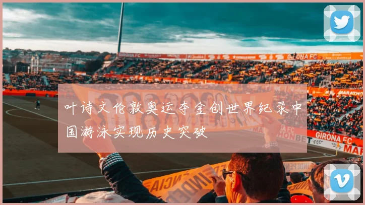 叶诗文伦敦奥运夺金创世界纪录中国游泳实现历史突破