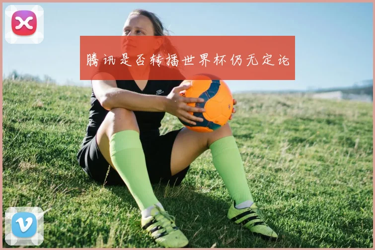 腾讯是否转播世界杯仍无定论