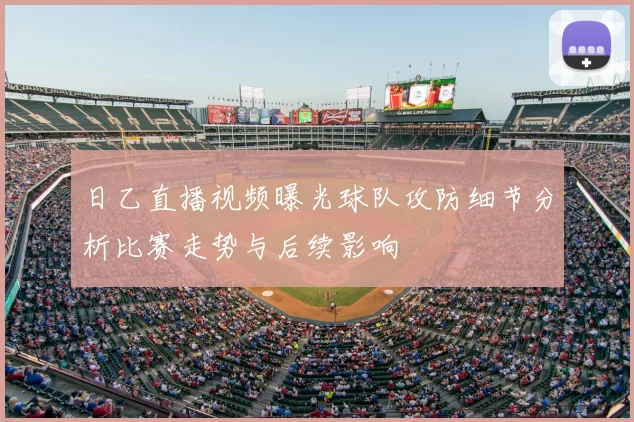 日乙直播视频曝光球队攻防细节分析比赛走势与后续影响