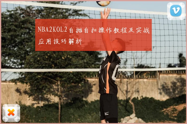NBA2KOL2自抛自扣操作教程及实战应用技巧解析
