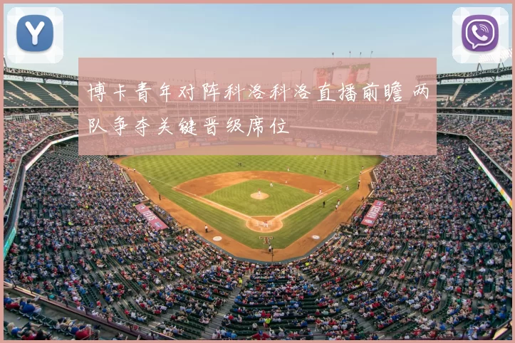 博卡青年对阵科洛科洛直播前瞻 两队争夺关键晋级席位