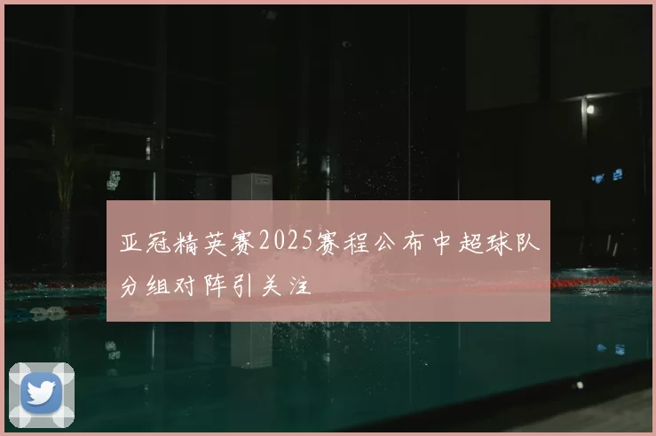 亚冠精英赛2025赛程公布中超球队分组对阵引关注