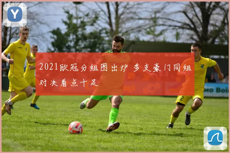 2021欧冠分组图出炉 多支豪门同组对决看点十足