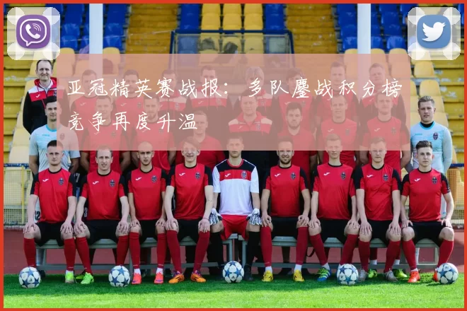 亚冠精英赛战报：多队鏖战积分榜竞争再度升温