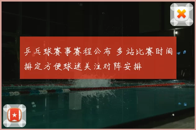 乒乓球赛事赛程公布 多站比赛时间排定方便球迷关注对阵安排