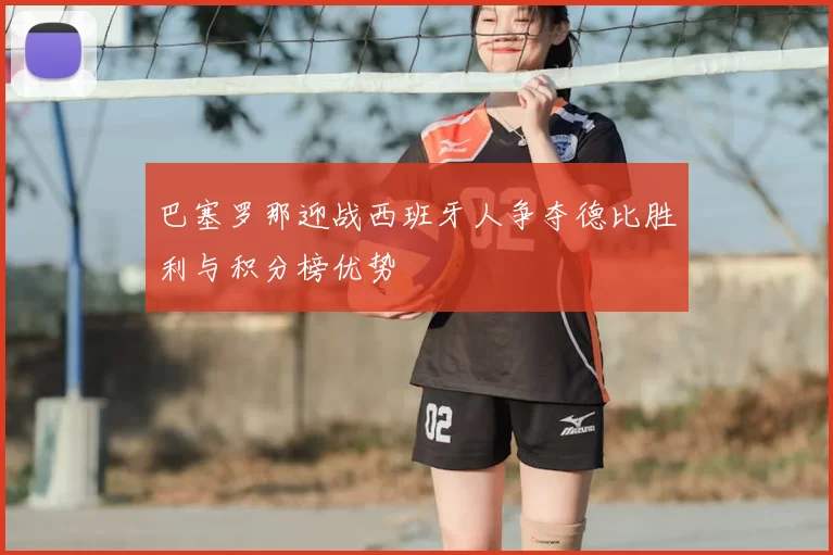 巴塞罗那迎战西班牙人争夺德比胜利与积分榜优势