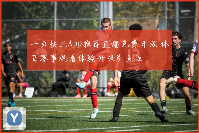 一分快三App推荐直播免费开放 体育赛事观看体验升级引关注