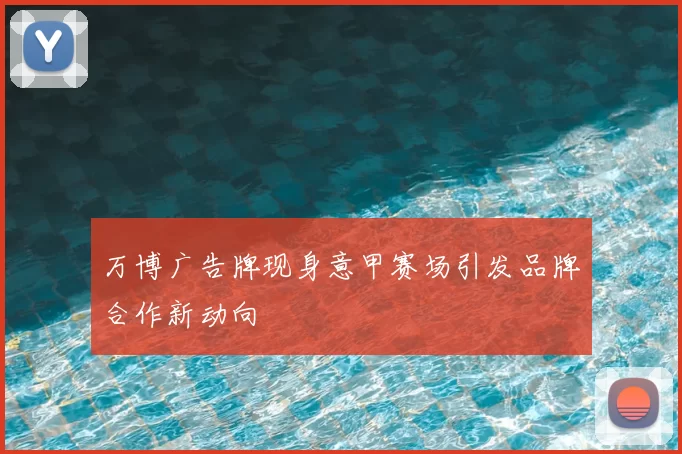 万博广告牌现身意甲赛场引发品牌合作新动向