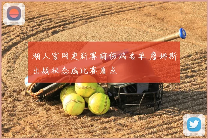 湖人官网更新赛前伤病名单 詹姆斯出战状态成比赛看点