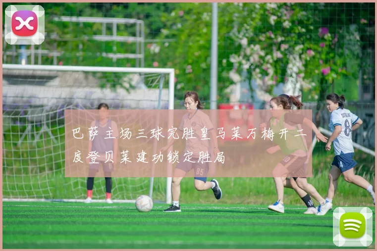 巴萨主场三球完胜皇马莱万梅开二度登贝莱建功锁定胜局