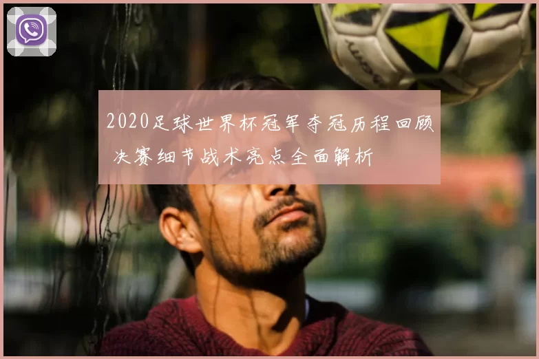 2020足球世界杯冠军夺冠历程回顾 决赛细节战术亮点全面解析