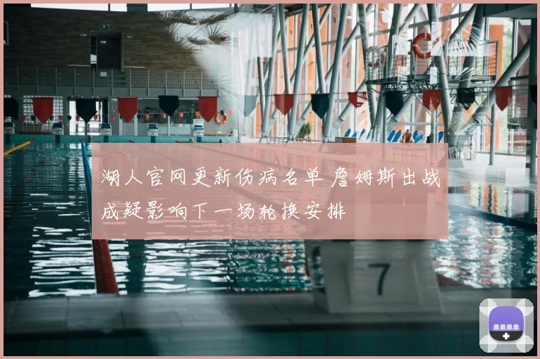湖人官网更新伤病名单 詹姆斯出战成疑影响下一场轮换安排