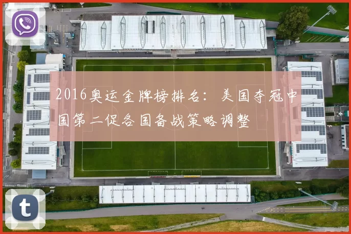2016奥运金牌榜排名:美国夺冠中国第二促各国备战策略调整