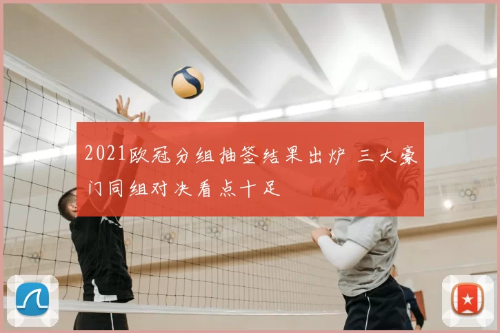 2021欧冠分组抽签结果出炉 三大豪门同组对决看点十足