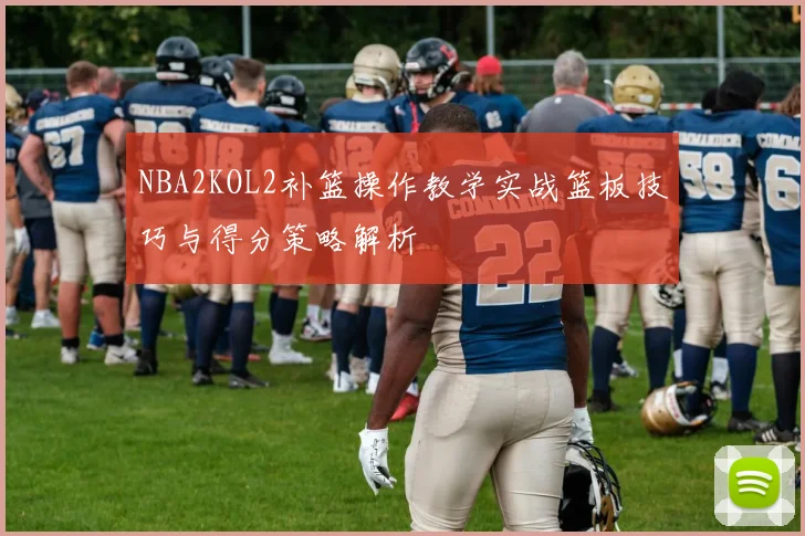 NBA2KOL2补篮操作教学实战篮板技巧与得分策略解析