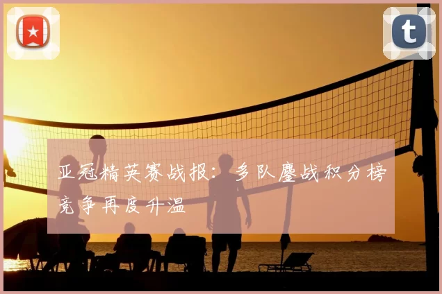亚冠精英赛战报：多队鏖战积分榜竞争再度升温